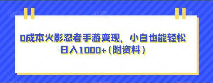 0成本火影忍者手游变现，小白也能轻松日入1000+(附资料)【揭秘】