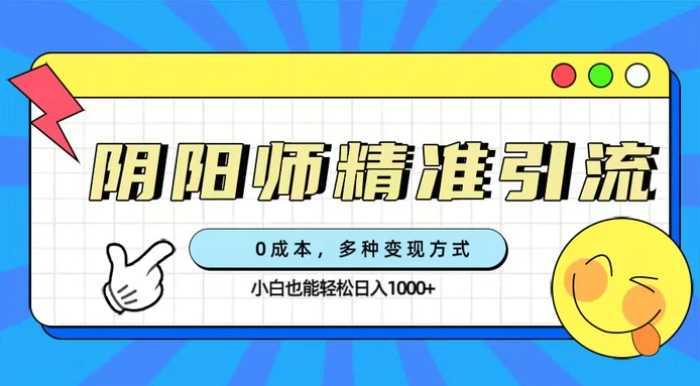 0成本阴阳师精准引流，多种变现方式，小白也能轻松日入1000+