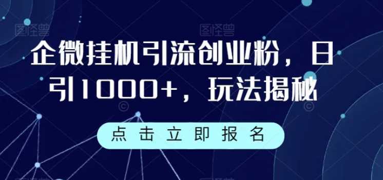 企微挂机引流创业粉，日引1000+，玩法揭秘