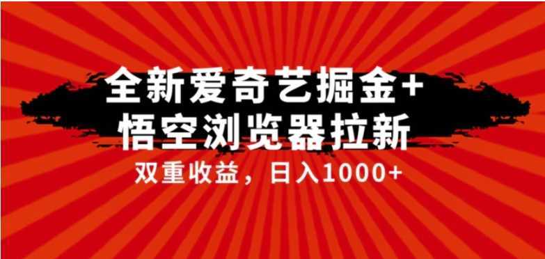 全网首发爱奇艺掘金+悟空浏览器拉新综合玩法，双重收益日入1000+