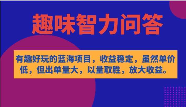 有趣好玩的蓝海项目，趣味智力问答，收益稳定，虽然客单价低，但出单量大