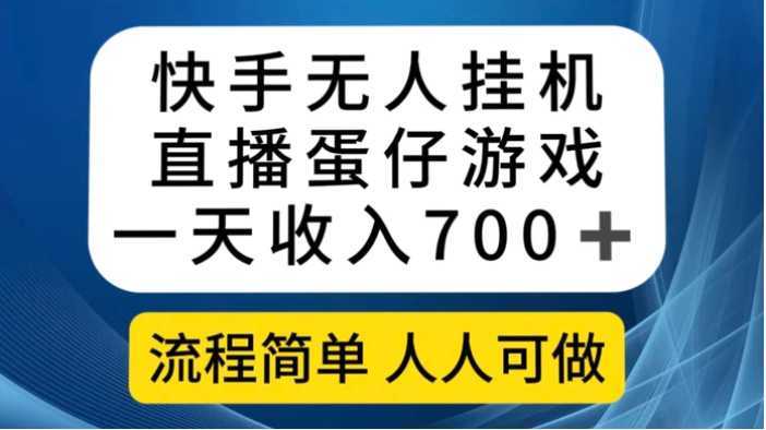 快手无人挂机直播蛋仔游戏，一天收入700+流程简单人人可做