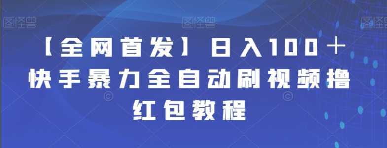 【全网首发】日入100＋快手暴力全自动刷视频撸红包教程