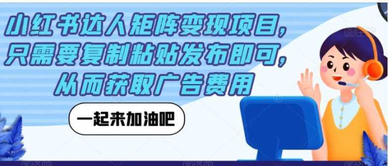 小红书达人矩阵变现项目，只需要复制粘贴发布即可，从而获取广告费用