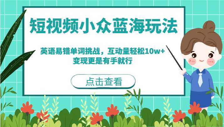 短视频小众蓝海玩法，英语易错单词挑战，互动量轻松10w+，变现更是有手就行