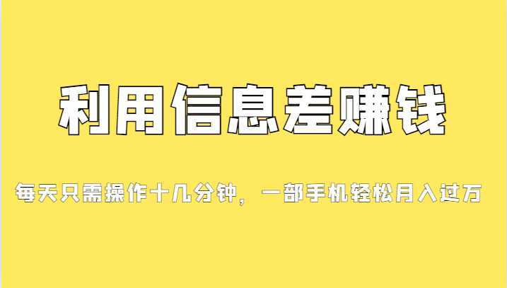 利用信息差赚钱，每天只需操作十几分钟，一部手机轻松月入过万