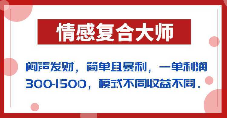 闷声发财的情感复合大师项目，简单且暴利，一单利润300-1500，模式不同收益