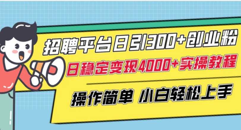 招聘平台日引300+创业粉，日稳定变现4000+实操教程小白轻松上手！