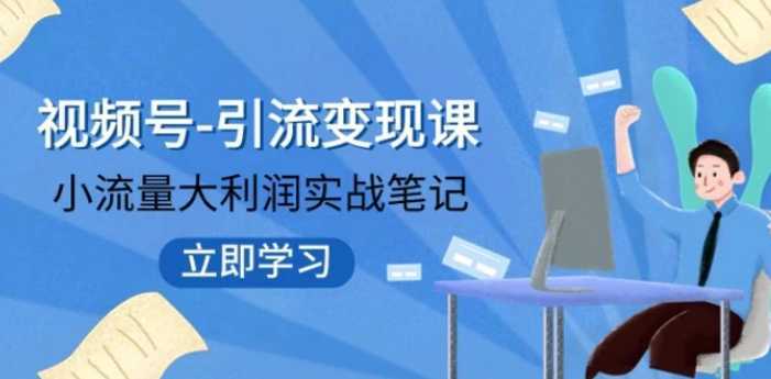 视频号-引流变现课：小流量大利润实战笔记 冲破传统思维 重塑品牌格局