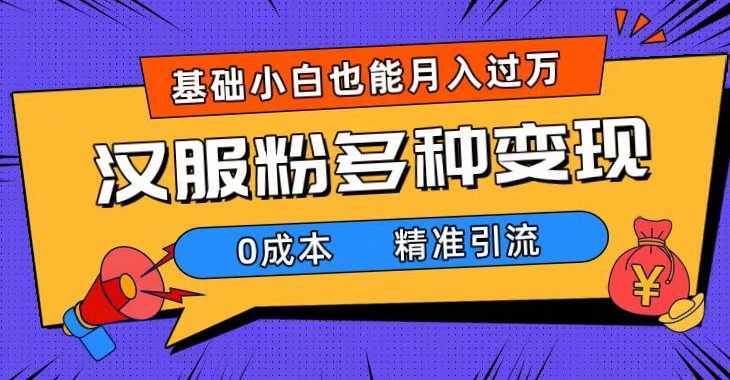 一部手机精准引流汉服粉，0成本多种变现方式，小白月入过万