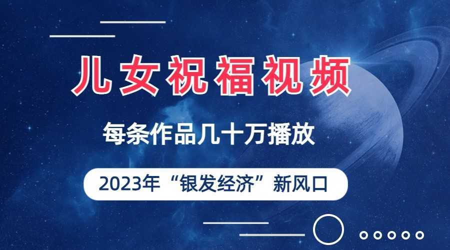 儿女祝福视频彻底爆火，一条作品几十万播放，2023年一定要抓住银发经济新风