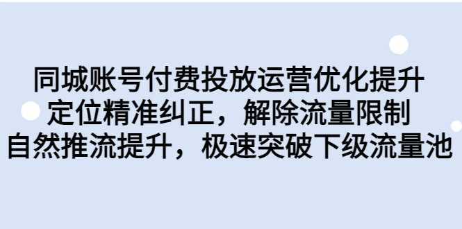 同城账号付费投放运营优化提升，定位精准纠正，解除流量限制，自然推流提升