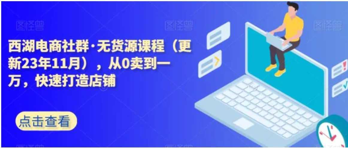 西湖电商社群·无货源课程，从0卖到一万，快速打造店铺