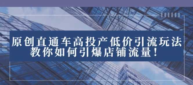 2023直通车高投产低价引流玩法，教你如何引爆店铺流量！