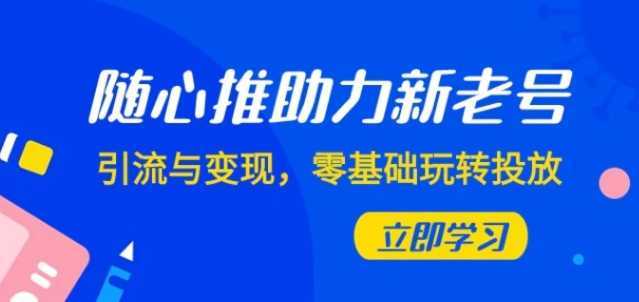 随心推-助力新老号，引流与变现，零基础玩转投放