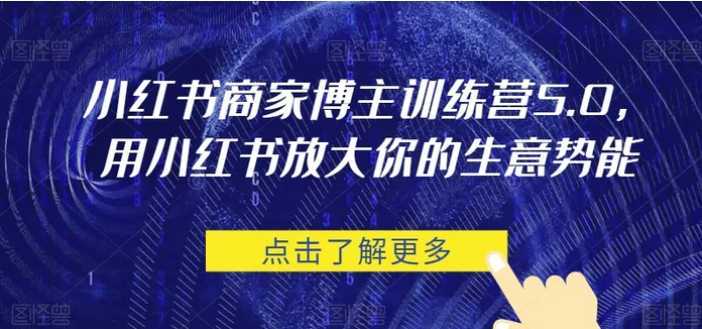 小红书商家博主训练营5.0，用小红书放大你的生意势能