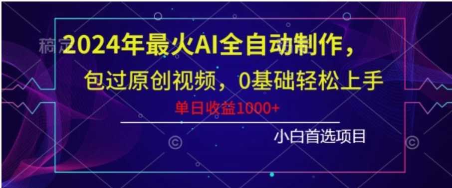 2024年最火AI全自动制作，包过原创视频，0基础轻松上手，单日收益1000+