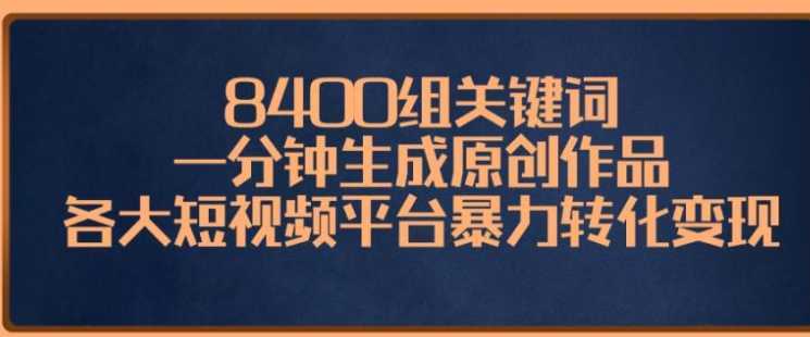 8400组关键词，一分钟生成原创作品，各大短视频平台暴力转化变现