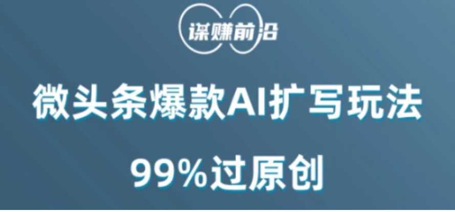 微头条爆款AI扩写玩法，99%过原创