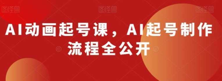 AI动画起号课，AI起号制作流程全公开