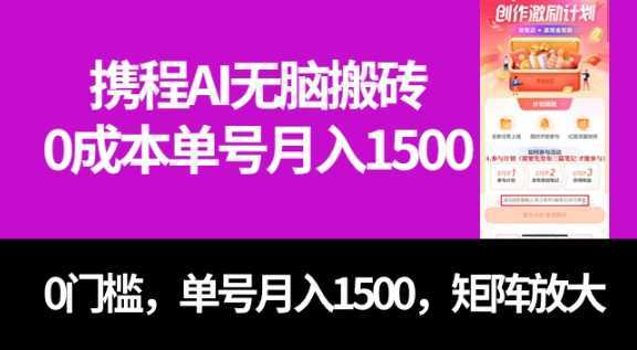 最新携程AI无脑搬砖，0成本，0门槛，单号月入1500，可矩阵操作