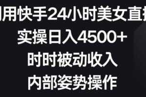 利用快手24小时美女直播，实操日入4500+，时时被动收入，内部姿势操作【揭秘】