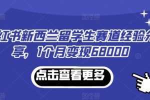 小红书新西兰留学生赛道经验分享，1个月变现68000【揭秘】