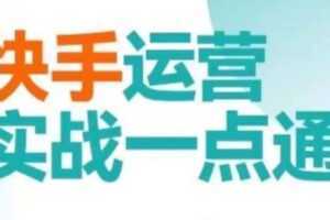 快手运营实战一点通，这套课用小白都能学会的方法教你抢占用户，做好生意