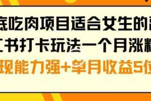 年底吃肉项目适合女生的副业小红书打卡玩法一个月涨粉6万+变现能力强+单月收益5位数【揭秘】