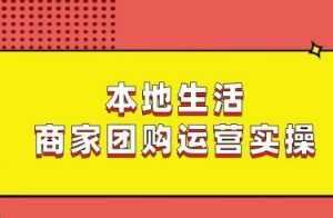 本地生活商家团购运营实操，看完课程即可实操团购运营