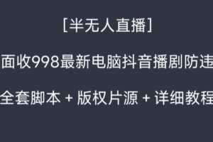 外面收998最新半无人直播电脑抖音播剧防违规【全套脚本＋版权片源＋详细教程】