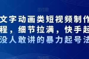 抖音文字动画类短视频制作运营全流程，细节拉满，快手起号，没人敢讲的暴力起号法