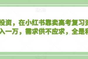 不用投资，在小红书靠卖高考复习资料，月入一万，需求供不应求，全是利润【揭秘】