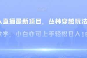 无人直播最新项目，丛林穿越玩法保姆级教学，小白亦可上手轻松日入1600+【揭秘】