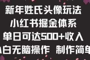 新年姓氏头像新玩法，小红书0-1搭建暴力掘金体系，小白日入500零花钱【揭秘】