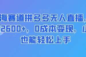 蓝海赛道拼多多无人直播，日入2600+，0成本变现，小白也能轻松上手【揭秘】