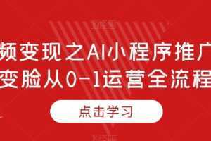 短视频变现之AI小程序推广，AI变脸从0-1运营全流程