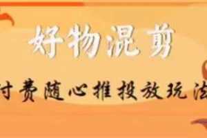 【万三】好物混剪付费随心推投放玩法，随心投放小课抖音教程