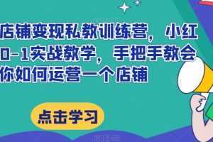 小红书店铺变现私教训练营，小红书店铺0-1实战教学，手把手教会你如何运营一个店铺