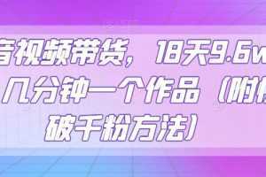 抖音视频带货，18天9.6w佣金，几分钟一个作品【揭秘】