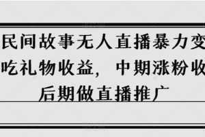 抖音民间故事无人直播暴力变现，前期吃礼物收益，中期涨粉收徒，后期做直播推广【揭秘】