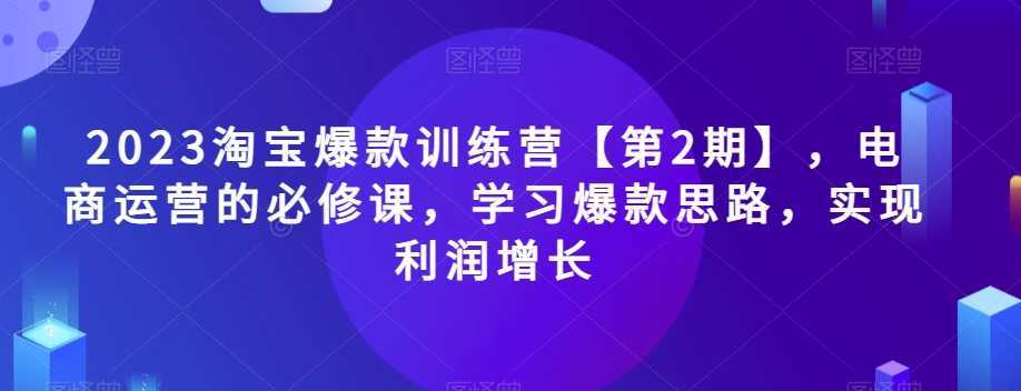 #原创                                                                                                 2023淘宝爆款训练营【第2期】，电商运营的必修课，学习爆款思路，实现利润增长