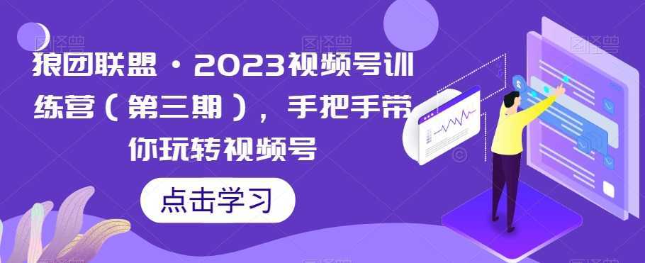 狼团联盟·2023视频号训练营，手把手带你玩转视频号