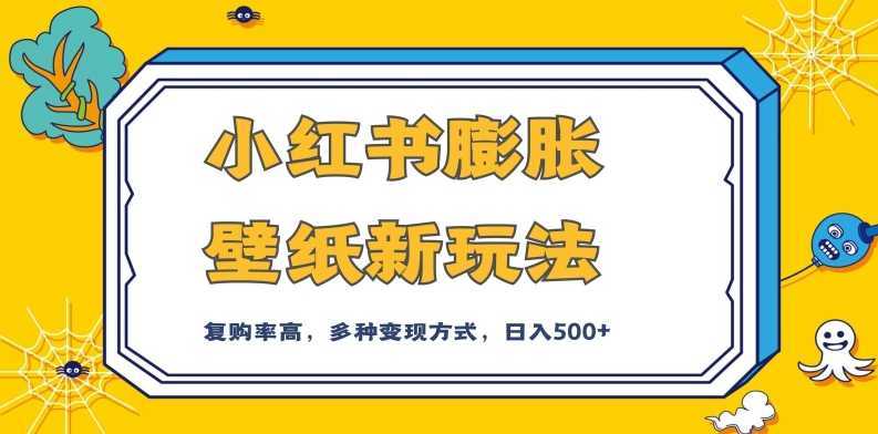 小红书膨胀壁纸新玩法，前端引流前端变现，后端私域多种组合变现方式，入500+【揭秘】