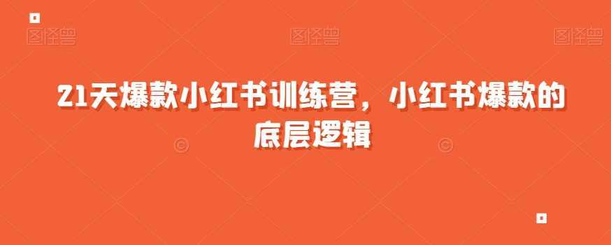 21天爆款小红书训练营，小红书爆款的底层逻辑