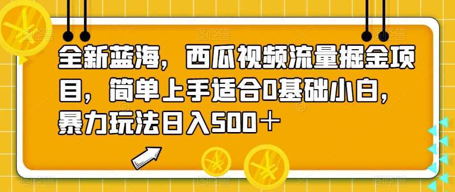 全新蓝海，西瓜视频流量掘金项目，简单上手适合0基础小白，暴力玩法日入500＋【揭秘】