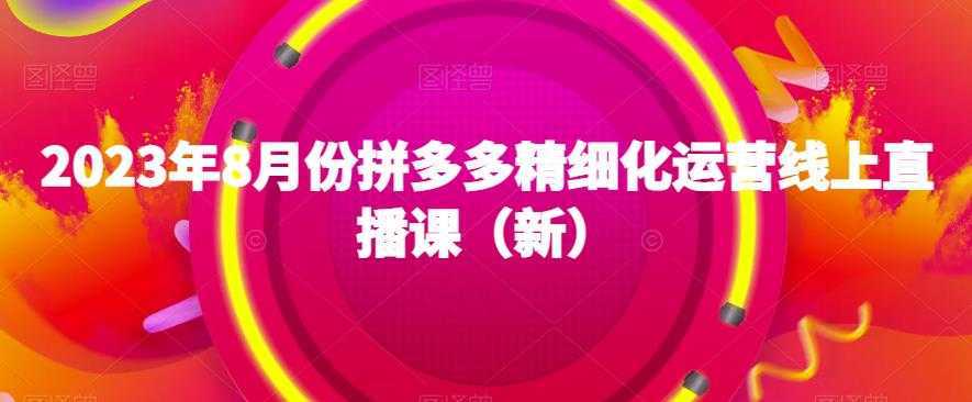 2023年8月份拼多多精细化运营线上直播课