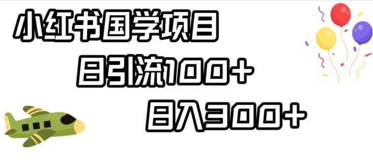 小红书国学项目，轻松引流100+，日入300+【揭秘】