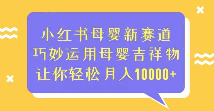 小红书母婴新赛道，巧妙运用母婴吉祥物，让你轻松月入10000+【揭秘】