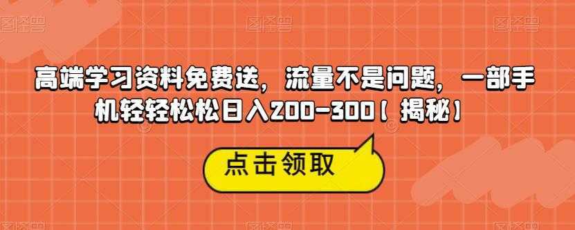 高端学习资料免费送，流量不是问题，一部手机轻轻松松日入200-300【揭秘】